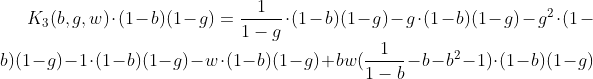 [latex]K_3(b,g,w)\cdot(1-b)(1-g) = \frac{1}{1-g}\cdot(1-b)(1-g) - g\cdot(1-b)(1-g) - g^2\cdot(1-b)(1-g) - 1\cdot(1-b)(1-g) - w\cdot(1-b)(1-g) + bw(\frac{1}{1-b} - b - b^2 - 1)\cdot(1-b)(1-g)[/latex]